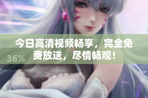 今日高清視頻暢享，完全免費(fèi)放送，盡情暢觀！