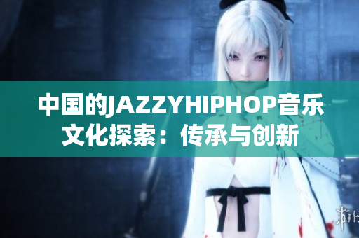中國(guó)的JAZZYHIPHOP音樂(lè)文化探索：傳承與創(chuàng)新
