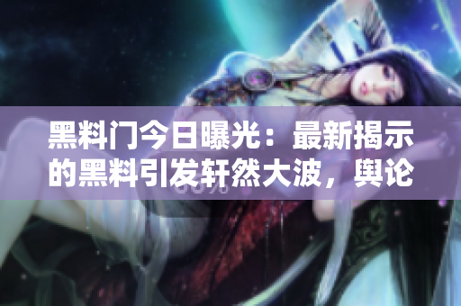 黑料門今日曝光：最新揭示的黑料引發(fā)軒然大波，輿論嘩然！