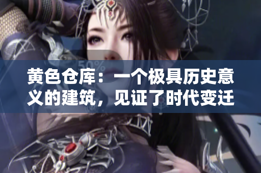 黃色倉庫：一個(gè)極具歷史意義的建筑，見證了時(shí)代變遷