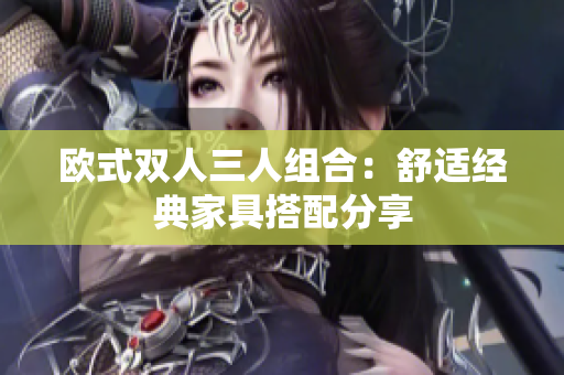 歐式雙人三人組合：舒適經典家具搭配分享