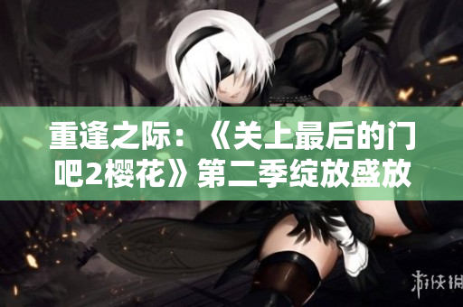 重逢之際：《關上最后的門吧2櫻花》第二季綻放盛放