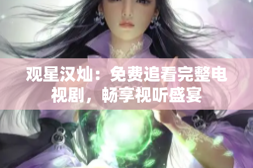 觀星漢燦：免費(fèi)追看完整電視劇，暢享視聽盛宴