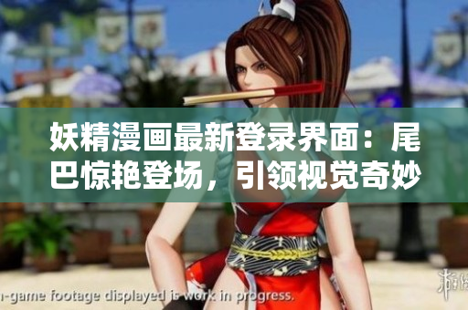 妖精漫畫最新登錄界面：尾巴驚艷登場，引領(lǐng)視覺奇妙旅程