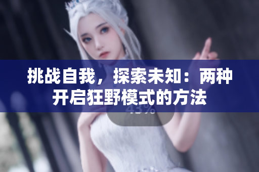挑戰(zhàn)自我，探索未知：兩種開啟狂野模式的方法