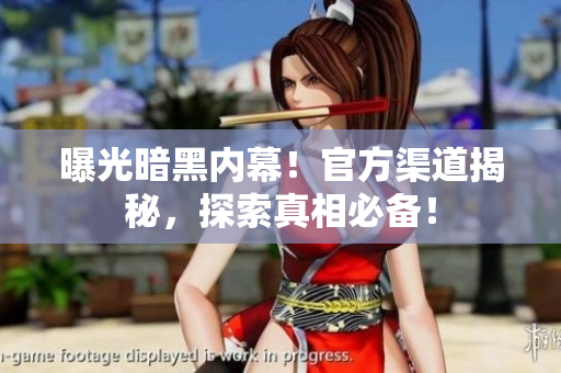 曝光暗黑內(nèi)幕！官方渠道揭秘，探索真相必備！