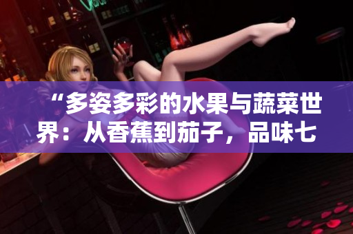 “多姿多彩的水果與蔬菜世界：從香蕉到茄子，品味七種鮮美滋味”