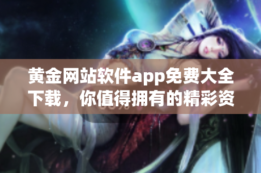黃金網(wǎng)站軟件app免費大全下載，你值得擁有的精彩資源