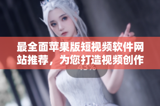 最全面蘋果版短視頻軟件網(wǎng)站推薦，為您打造視頻創(chuàng)作新天地