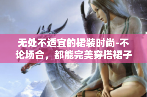 無處不適宜的裙裝時尚-不論場合，都能完美穿搭裙子