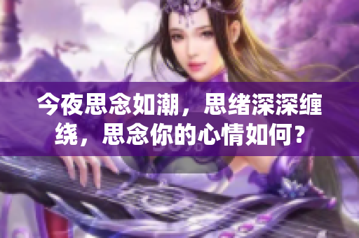 今夜思念如潮，思緒深深纏繞，思念你的心情如何？