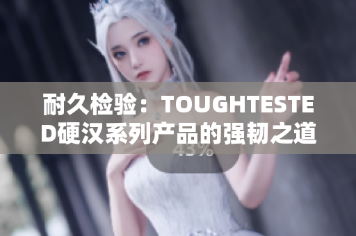 耐久檢驗(yàn)：TOUGHTESTED硬漢系列產(chǎn)品的強(qiáng)韌之道