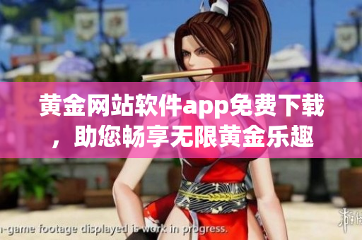 黃金網(wǎng)站軟件app免費(fèi)下載，助您暢享無限黃金樂趣