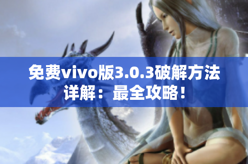 免費(fèi)vivo版3.0.3破解方法詳解：最全攻略！