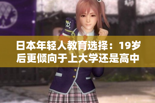 日本年輕人教育選擇：19歲后更傾向于上大學(xué)還是高中？