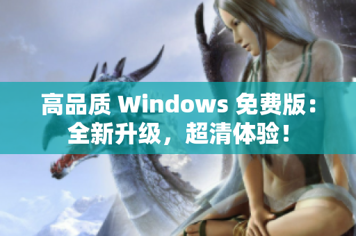 高品質(zhì) Windows 免費(fèi)版：全新升級(jí)，超清體驗(yàn)！