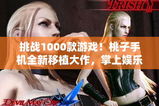 挑戰(zhàn)1000款游戲！桃子手機(jī)全新移植大作，掌上娛樂(lè)無(wú)極限
