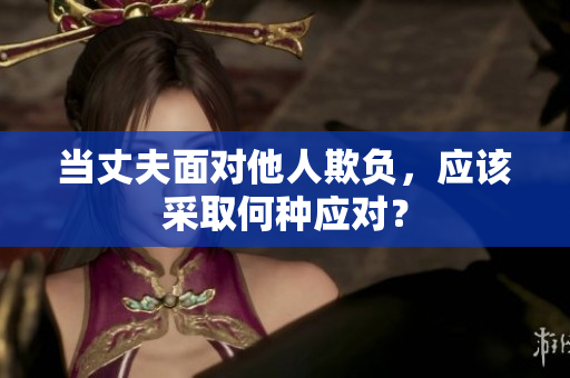 當(dāng)丈夫面對(duì)他人欺負(fù)，應(yīng)該采取何種應(yīng)對(duì)？