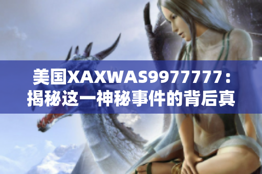 美國(guó)XAXWAS9977777：揭秘這一神秘事件的背后真相