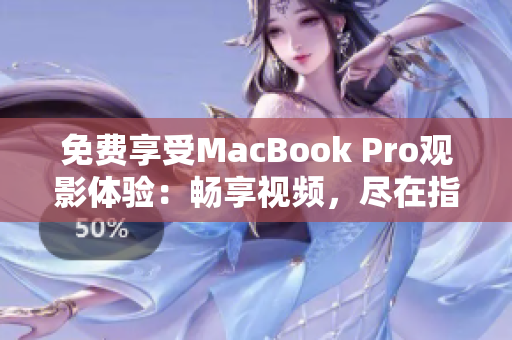 免費(fèi)享受MacBook Pro觀影體驗(yàn)：暢享視頻，盡在指尖之間