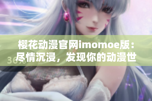 櫻花動漫官網(wǎng)imomoe版：盡情沉浸，發(fā)現(xiàn)你的動漫世界
