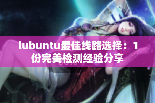 lubuntu最佳線路選擇：1份完美檢測經(jīng)驗分享