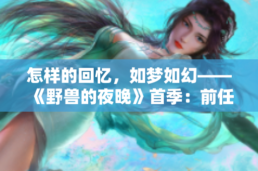 怎樣的回憶，如夢(mèng)如幻——《野獸的夜晚》首季：前任情深依舊