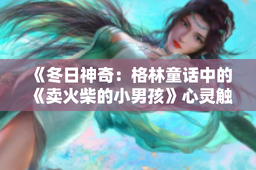 《冬日神奇：格林童話中的《賣火柴的小男孩》心靈觸動(dòng)》