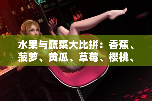 水果與蔬菜大比拼：香蕉、菠蘿、黃瓜、草莓、櫻桃、榴蓮、茄子哪個更受歡迎？