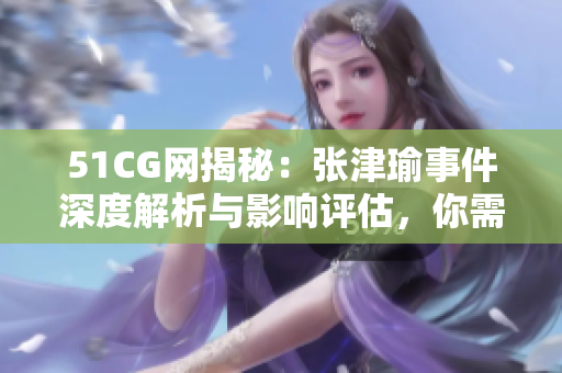 51CG網(wǎng)揭秘：張津瑜事件深度解析與影響評(píng)估，你需要知道的一切內(nèi)容