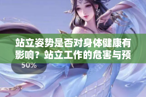 站立姿勢是否對身體健康有影響？站立工作的危害與預(yù)防