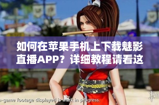 如何在蘋果手機上下載魅影直播APP？詳細教程請看這里
