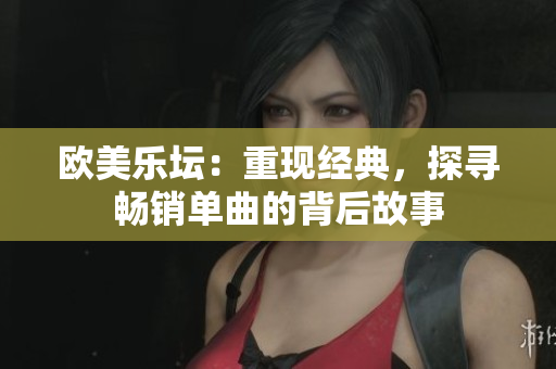 歐美樂(lè)壇：重現(xiàn)經(jīng)典，探尋暢銷(xiāo)單曲的背后故事