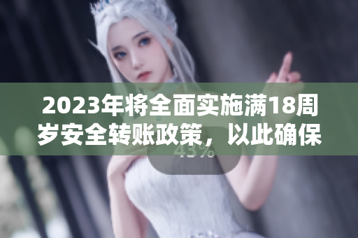 2023年將全面實(shí)施滿18周歲安全轉(zhuǎn)賬政策，以此確保大象的重要保護(hù)工作