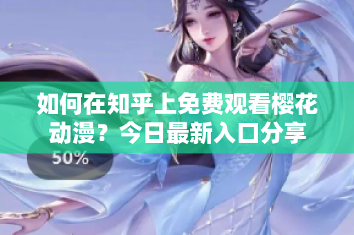 如何在知乎上免費(fèi)觀看櫻花動漫？今日最新入口分享