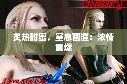 炙熱甜蜜，窒息畫涯：濃情重燃