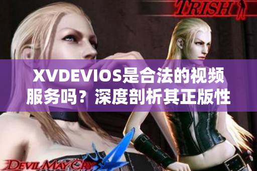 XVDEVIOS是合法的視頻服務(wù)嗎？深度剖析其正版性