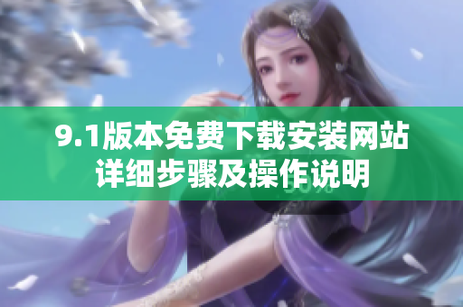 9.1版本免費(fèi)下載安裝網(wǎng)站詳細(xì)步驟及操作說明