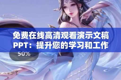 免費(fèi)在線高清觀看演示文稿PPT：提升您的學(xué)習(xí)和工作體驗(yàn)