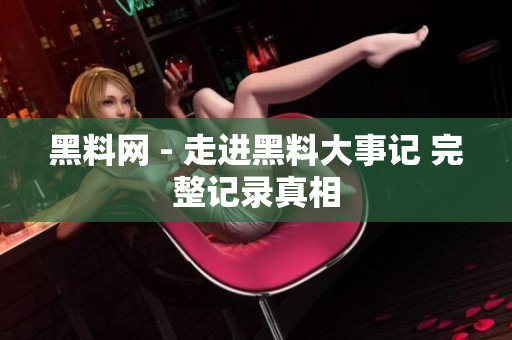 黑料網(wǎng) - 走進黑料大事記 完整記錄真相