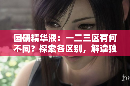國(guó)研精華液：一二三區(qū)有何不同？探索各區(qū)別，解讀獨(dú)特功能