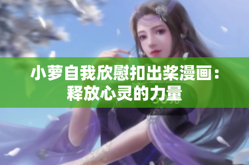 小蘿自我欣慰扣出槳漫畫(huà)：釋放心靈的力量