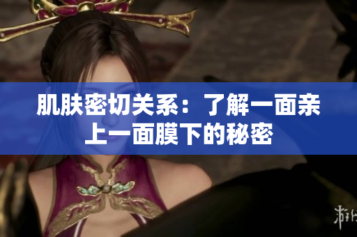 肌膚密切關系：了解一面親上一面膜下的秘密