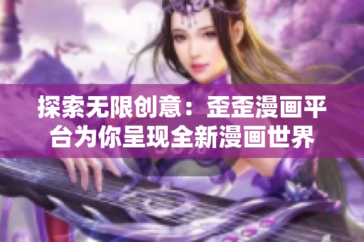 探索無限創(chuàng)意：歪歪漫畫平臺為你呈現全新漫畫世界