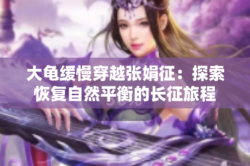 大龜緩慢穿越張娟征：探索恢復(fù)自然平衡的長(zhǎng)征旅程