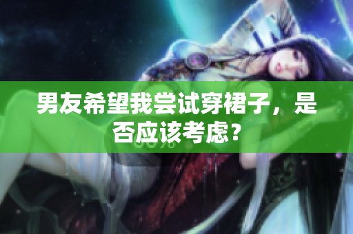 男友希望我嘗試穿裙子，是否應該考慮？