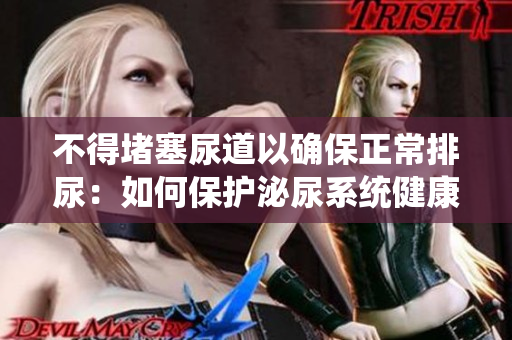 不得堵塞尿道以確保正常排尿：如何保護泌尿系統(tǒng)健康