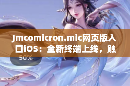 Jmcomicron.mic網(wǎng)頁版入口iOS：全新終端上線，觸手可及舒適閱讀
