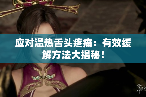 應(yīng)對溫?zé)嵘囝^疼痛：有效緩解方法大揭秘！