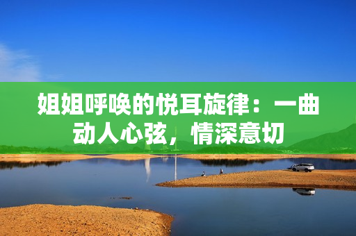 姐姐呼喚的悅耳旋律：一曲動人心弦，情深意切